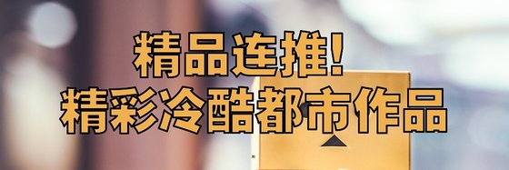 精品连推！精彩冷酷都市作品